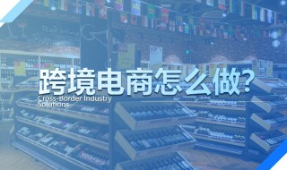 怎样做跨境电商 怎样做跨境电商销售?