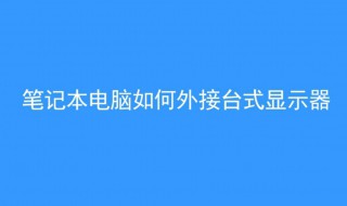 笔记本电脑怎样外接显示器（笔记本电脑怎样外接显示器有线）