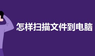 怎样扫描文件到电脑（怎样扫描文件到电脑上）