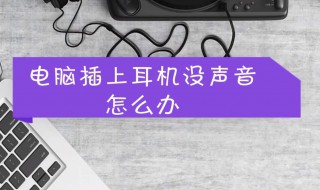 电脑插入耳机没声音 电脑耳机没声音怎么设置