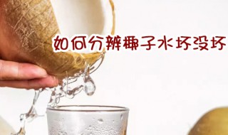 如何分辨椰子水坏没坏 如何判断椰子水变质