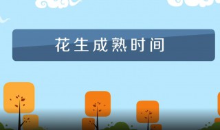 花生什么时候成熟 花生什么时候成熟季节