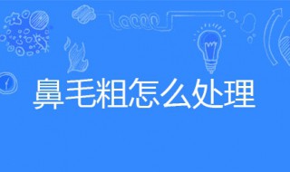 鼻毛粗怎么处理（鼻毛粗怎么处理变细）
