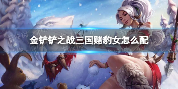 金铲铲之战三国赌豹女怎么配 金铲铲之战豹女怎么玩