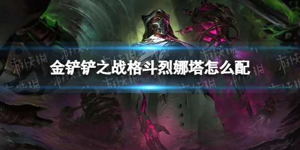 金铲铲之战格斗烈娜塔怎么配（金铲铲之战崔丝塔娜装备）