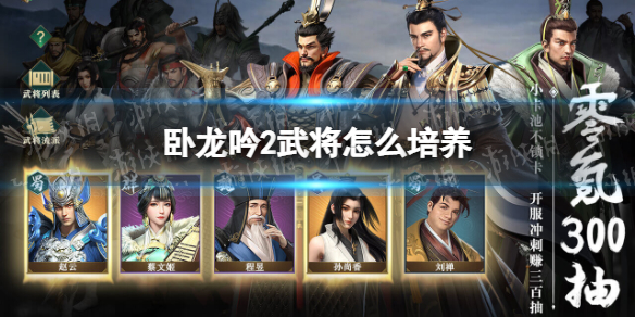 卧龙吟2武将怎么培养 卧龙吟2武将怎么培养最好