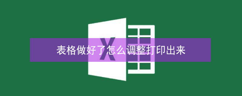 表格做好了怎么调整打印出来 表格做好了怎么调整打印出来视频