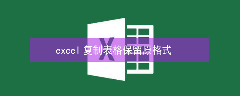 excel复制表格保留原格式 excel复制表格保留原格式快捷键