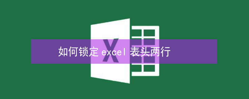 如何锁定excel表头两行（如何锁定excel表头两行打印）