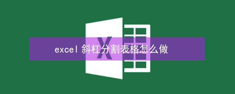 excel斜杠分割表格怎么做（表格斜杠怎么弄然后两边打字）