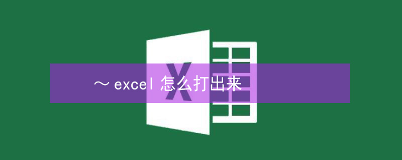 ～excel怎么打出来 ～excel怎么打出来快捷键