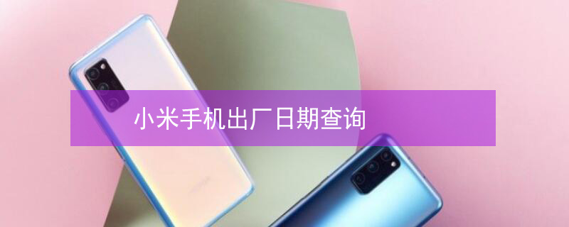 小米手机出厂日期查询 小米手机出厂日期查询方法图解