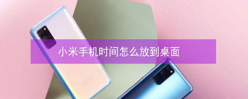 小米手机时间怎么放到桌面 小米手机时间怎么放到桌面屏幕上方