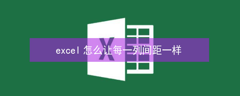 excel怎么让每一列间距一样（excel怎么让每一列间距一样大）