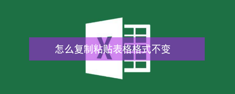 怎么复制粘贴表格格式不变（怎么复制粘贴表格格式不变wps）