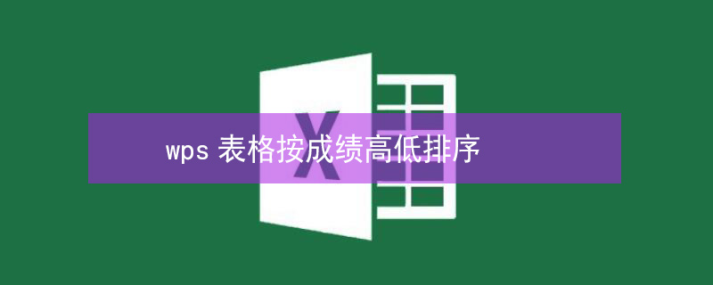 wps表格按成绩高低排序（wps表格按成绩高低排序公式）
