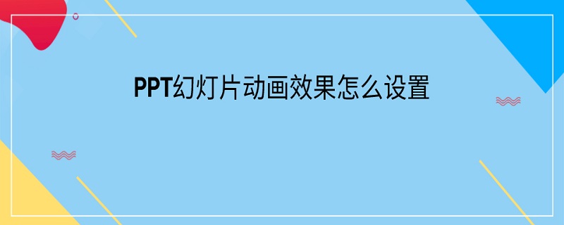 PPT幻灯片动画效果怎么设置 ppt中设置幻灯片动画效果的方法有哪些