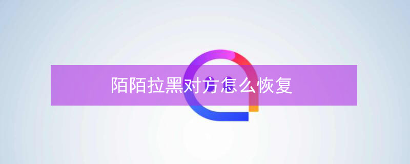 陌陌拉黑对方怎么恢复（陌陌拉黑对方怎么恢复苹果手机）