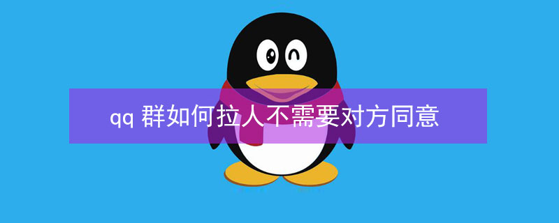 qq群如何拉人不需要对方同意 qq群如何拉人不需要对方同意手机版