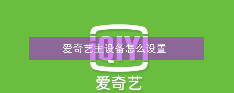 爱奇艺主设备怎么设置 爱奇艺主设备怎么设置不了