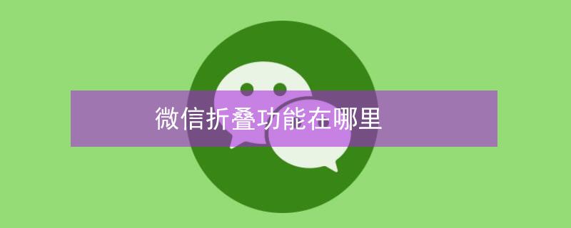 微信折叠功能在哪里（微信折叠功能在哪里恢复）