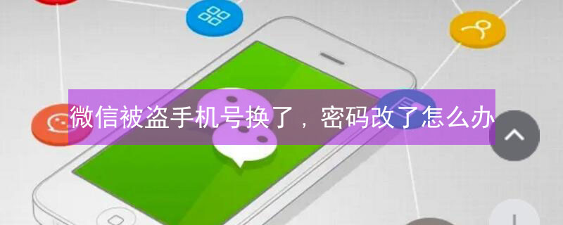 微信被盗手机号换了,密码改了怎么办 微信被盗手机号换了,密码改了怎么办 申诉失败