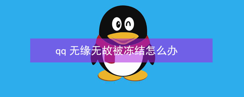 qq无缘无故被冻结怎么办 qq无故被冻结怎么回事