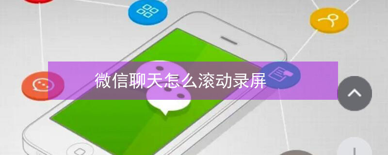 微信聊天怎么滚动录屏 微信聊天怎么滚动录屏视频