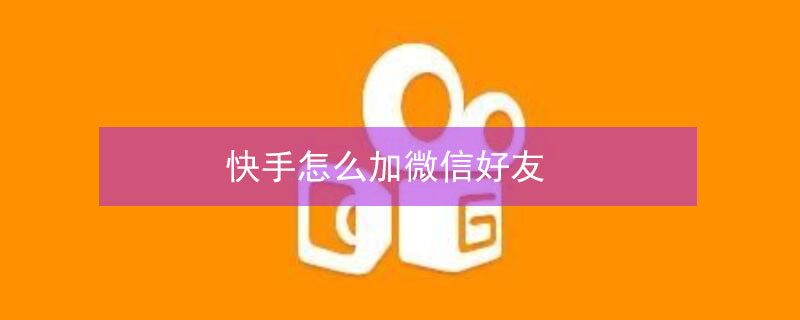 快手怎么加微信好友 快手怎么加微信好友在哪里