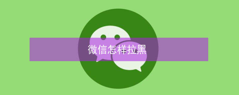 微信怎样拉黑（微信怎样拉黑对方不让他知道）