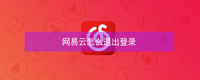 网易云怎么退出登录 如何退出登录网易云