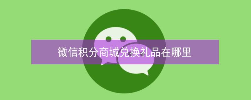 微信积分商城兑换礼品在哪里 微信的积分商城