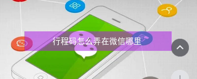 行程码怎么弄在微信哪里（行程码怎么弄在微信哪里找）