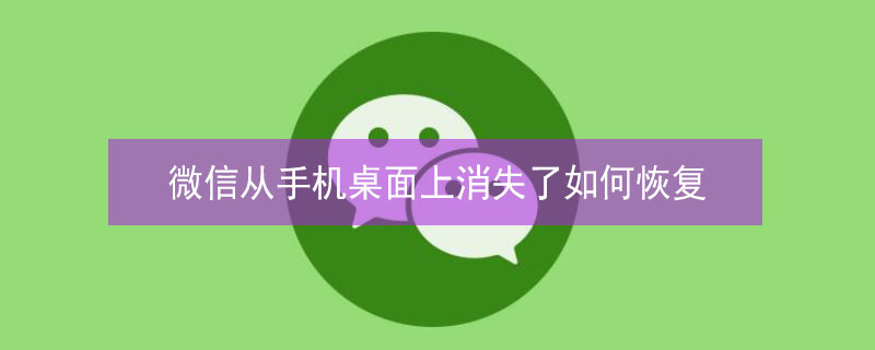 微信从手机桌面上消失了如何恢复 微信从手机桌面上消失了如何恢复安卓