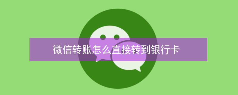 微信转账怎么直接转到银行卡（微信转账怎么直接转到银行卡不收手续费）
