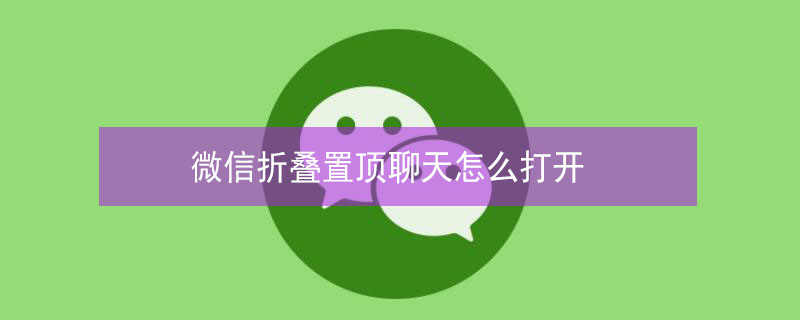 微信折叠置顶聊天怎么打开（微信不折叠置顶聊天怎么设置）