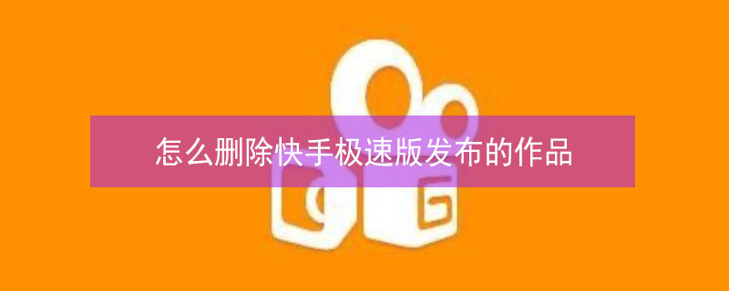 怎么删除快手极速版发布的作品 怎么删除快手极速版发布的作品安卓