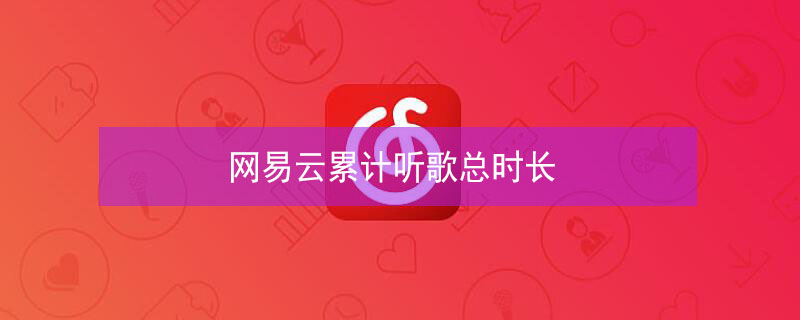 网易云累计听歌总时长 网易云累计听歌总时长怎么算