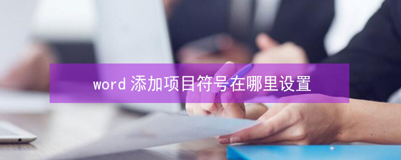 word添加项目符号在哪里设置（word添加项目符号在哪里设置的）