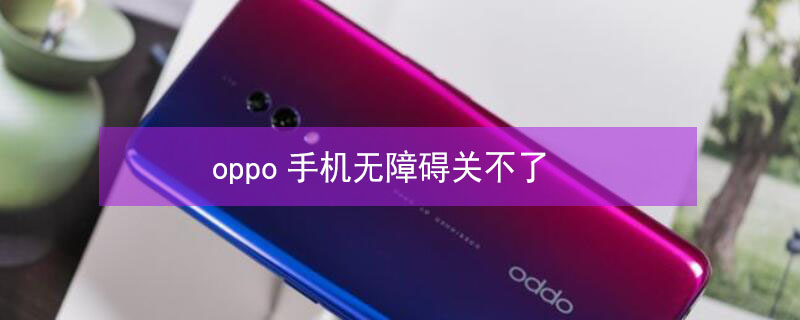 oppo手机无障碍关不了（oppo手机无障碍关不了怎么办）