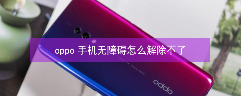 oppo手机无障碍怎么解除不了（oppo手机无障碍模式怎么关闭）
