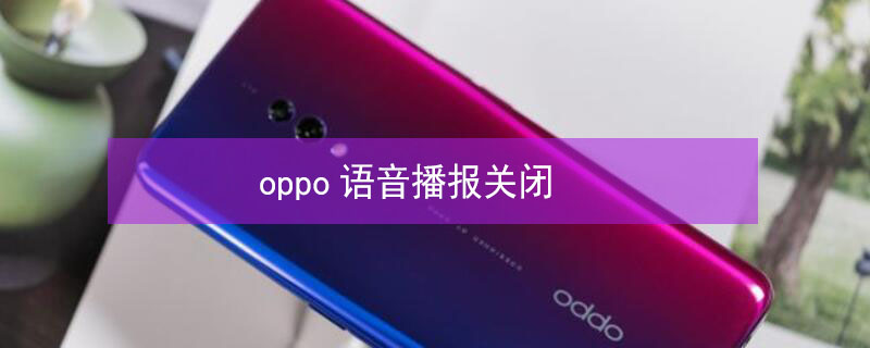 oppo语音播报关闭（oppo手机关闭语音播报）