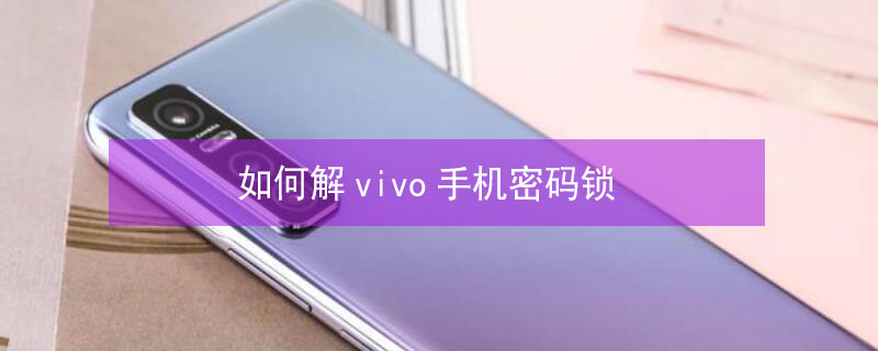 如何解vivo手机密码锁（如何解vivo手机密码锁屏）