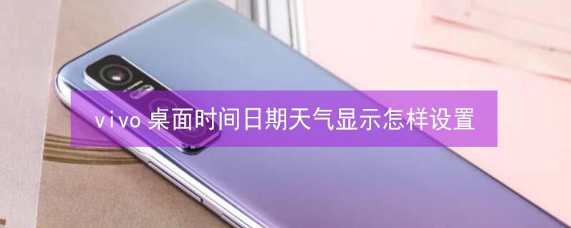 vivo桌面时间日期天气显示怎样设置（恢复桌面时间和天气下载）