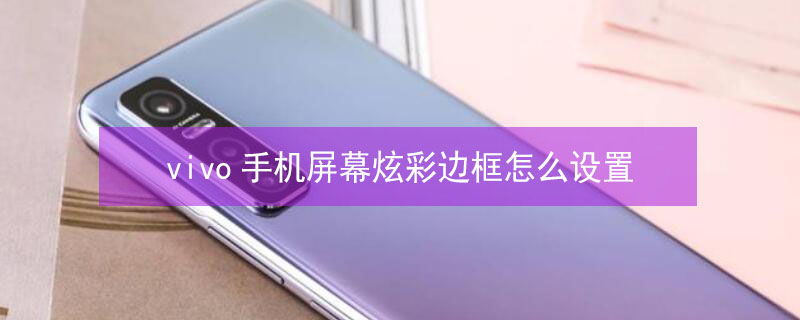 vivo手机屏幕炫彩边框怎么设置（vivo手机屏幕炫彩边框怎么设置不了）
