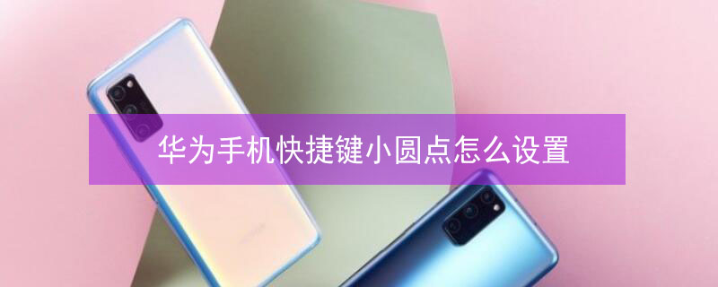 华为手机快捷键小圆点怎么设置（华为手机快捷键小圆点怎么设置方法）