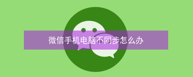 微信手机电脑不同步怎么办（微信手机电脑不同步怎么办呢）