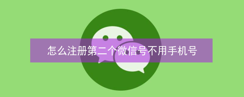 怎么注册第二个微信号不用手机号 怎么注册第二个微信号不用手机号登录