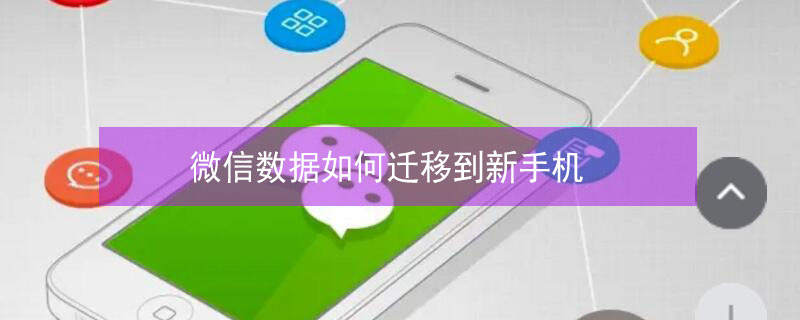 微信数据如何迁移到新手机 微信数据如何迁移到新手机里