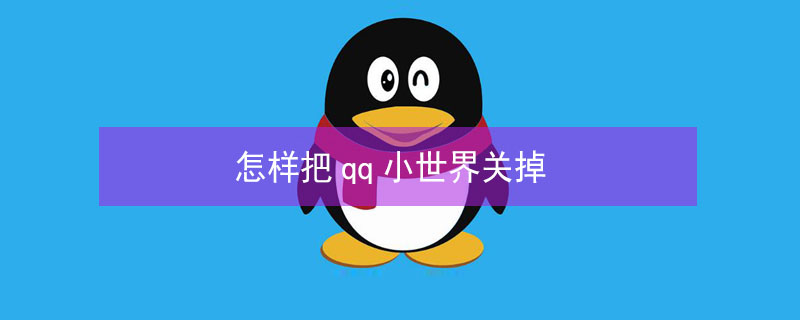 怎样把qq小世界关掉 怎么把qq的小世界关掉